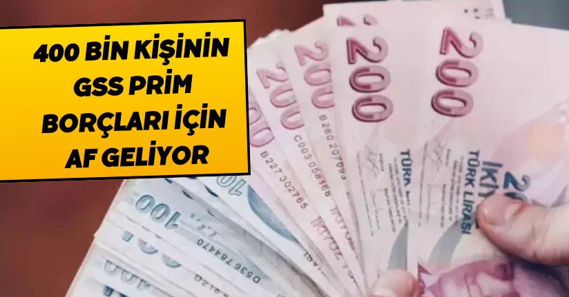 400 bin kişinin GSS prim borçları için af geliyor