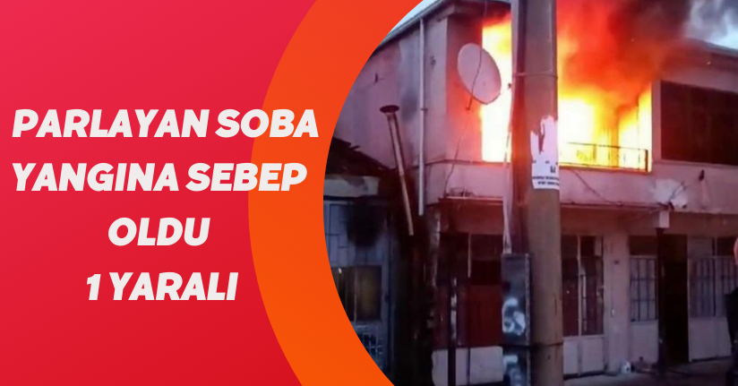 Parlayan soba yangına sebep oldu: 1 yaralı