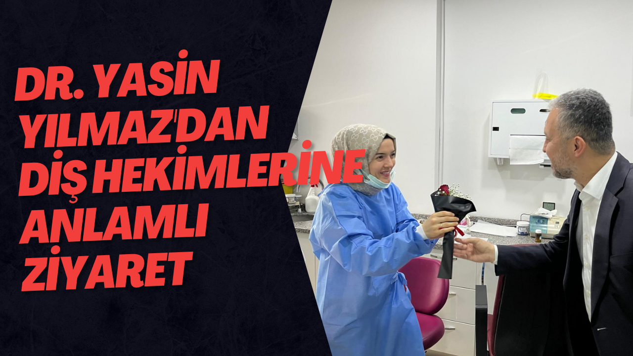 Dr. Yasin Yılmaz'dan Diş Hekimlerine Anlamlı Ziyaret