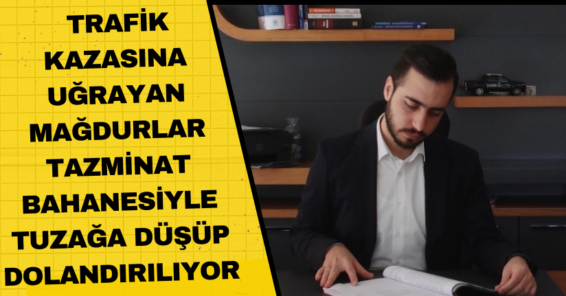  Trafik kazasına uğrayan mağdurlar, tazminat bahanesiyle tuzağa düşüp dolandırılıyor