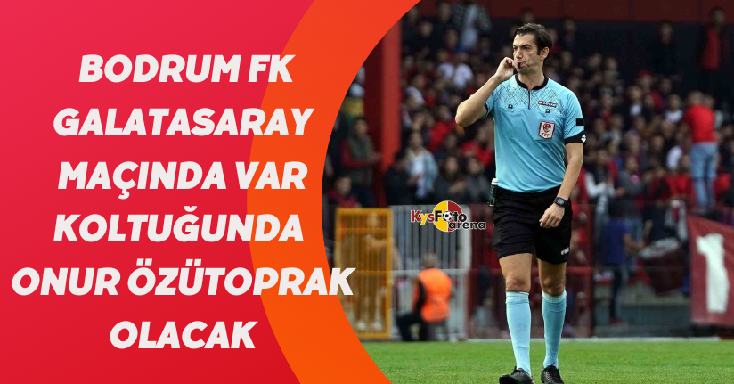 Bodrum FK - Galatasaray maçında VAR koltuğunda Onur Özütoprak olacak