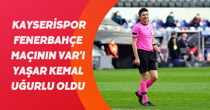 Kayserispor - Fenerbahçe maçının VAR’ı Yaşar Kemal Uğurlu oldu