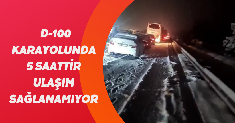 D-100 karayolunda 5 saattir ulaşım sağlanamıyor