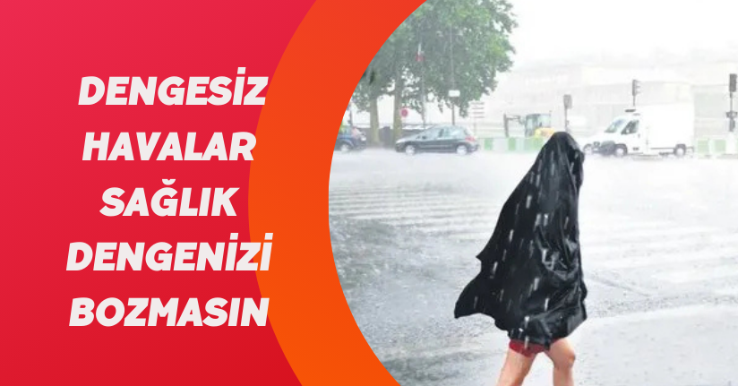 Dengesiz havalar, sağlık dengenizi bozmasın