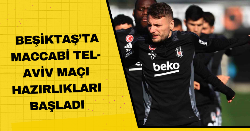 Beşiktaş’ta Maccabi Tel-Aviv maçı hazırlıkları başladı