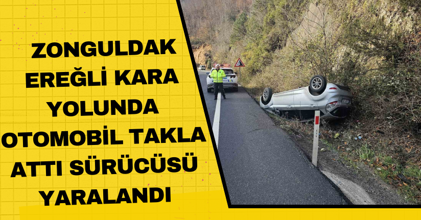 Zonguldak-Ereğli kara yolunda otomobil takla attı; sürücüsü yaralandı