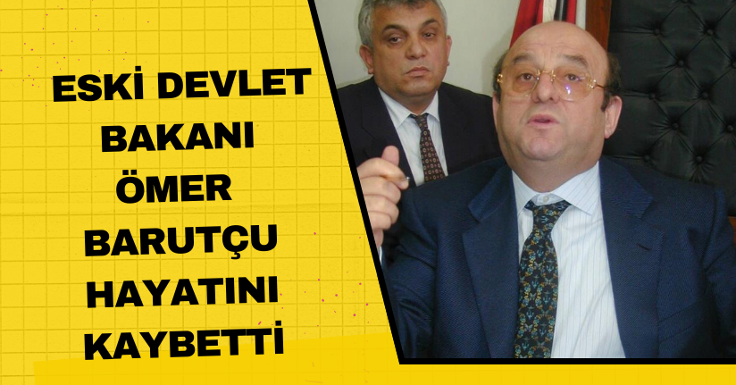  Eski Devlet Bakanı Ömer Barutçu hayatını kaybetti