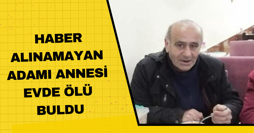 Haber alınamayan adamı annesi evde ölü buldu