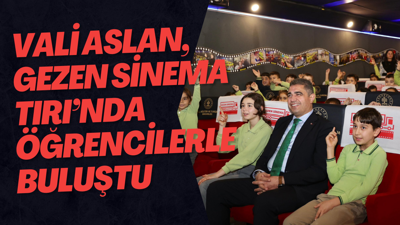 Vali Aslan, Gezen Sinema Tırı’nda Öğrencilerle Buluştu