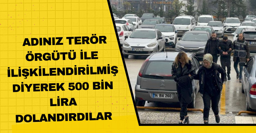 Adınız terör örgütü ile ilişkilendirilmiş diyerek 500 bin lira dolandırdılar