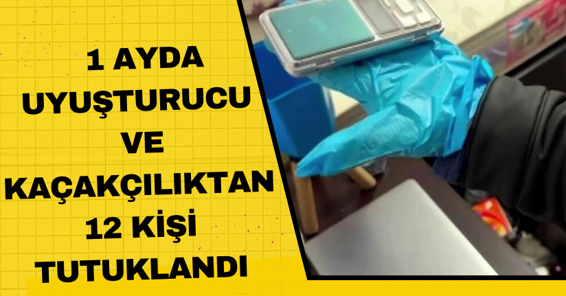 1 ayda uyuşturucu ve kaçakçılıktan 12 kişi tutuklandı