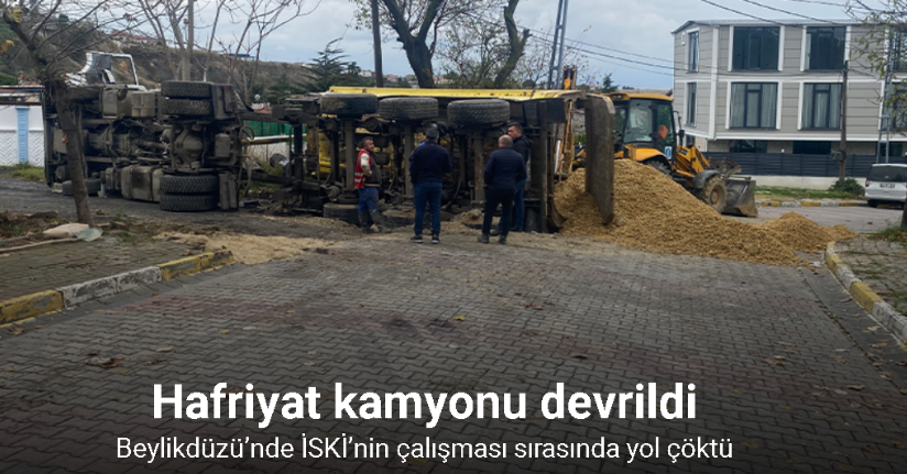 Beylikdüzü’nde İSKİ’nin çalışması sırasında yol çöktü, hafriyat kamyonu devrildi