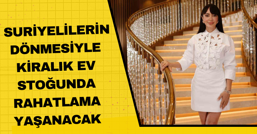 Suriyelilerin dönmesiyle kiralık ev stoğunda rahatlama yaşanacak