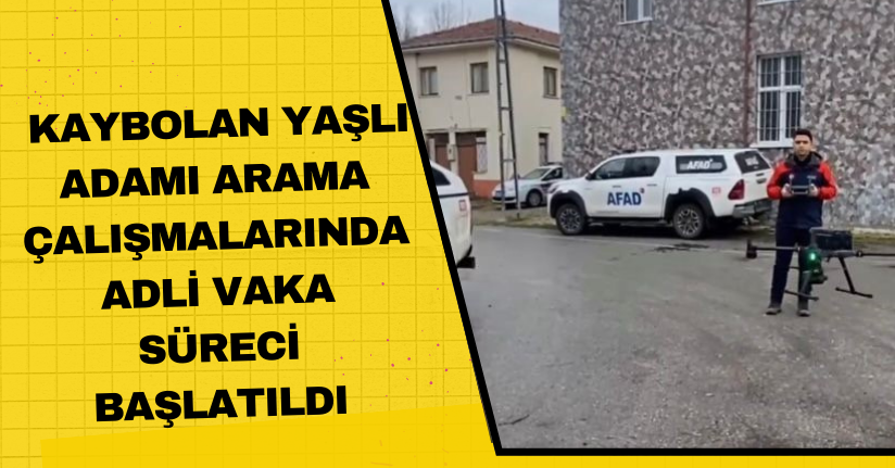 Kaybolan yaşlı adamı arama çalışmalarında adli vaka süreci başlatıldı