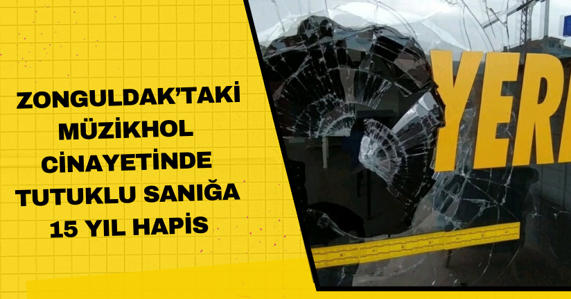 Zonguldak’taki müzikhol cinayetinde tutuklu sanığa 15 yıl hapis