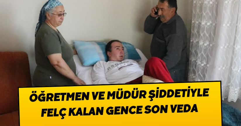 Öğretmen ve müdür şiddetiyle felç kalan gence son veda