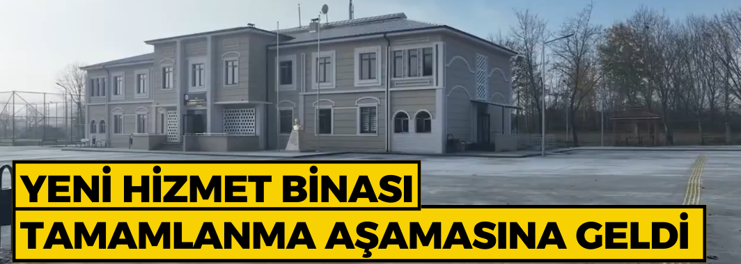 Yeni Hizmet Binası Tamamlanma Aşamasına Geldi