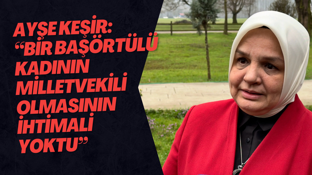 AK Partili Keşir: “Bir Başörtülü Kadının Milletvekili Olmasının İhtimali Yoktu”