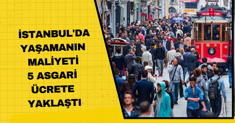 İstanbul'da yaşamanın maliyeti 5 asgari ücrete yaklaştı