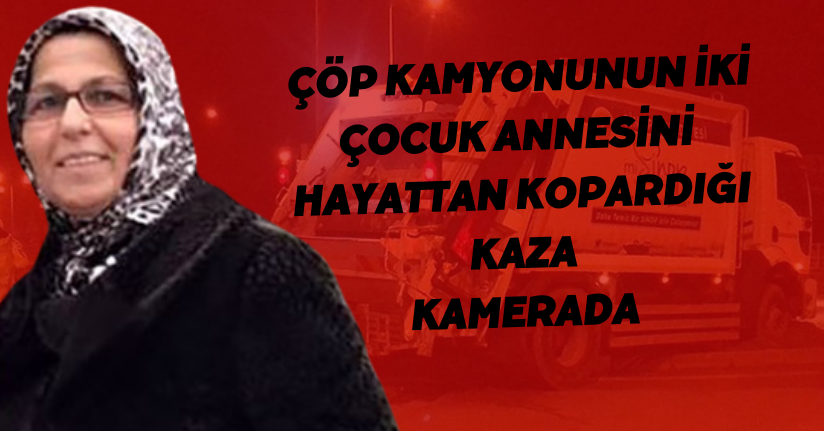 Çöp kamyonunun iki çocuk annesini hayattan kopardığı kaza kamerada