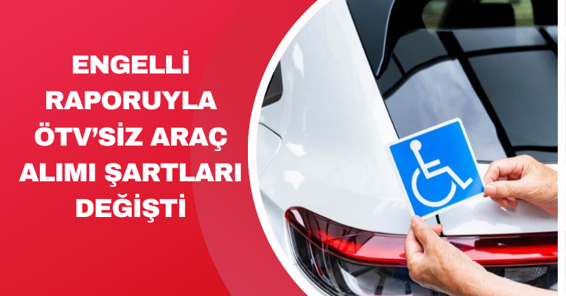 Engelli raporuyla ÖTV’siz araç alımı şartları değişti