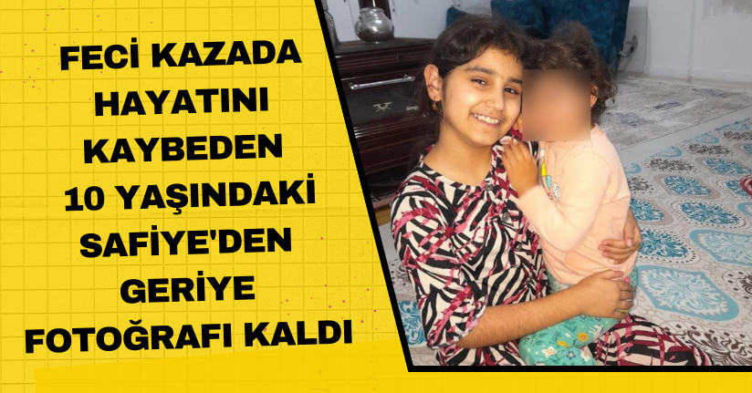 Feci kazada hayatını kaybeden 10 yaşındaki Safiye'den geriye fotoğrafı kaldı