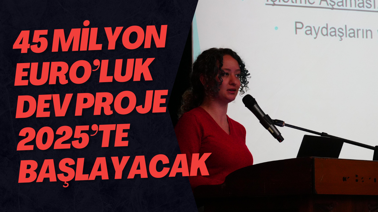 45 Milyon Euro’luk Dev Proje 2025’te Başlayacak