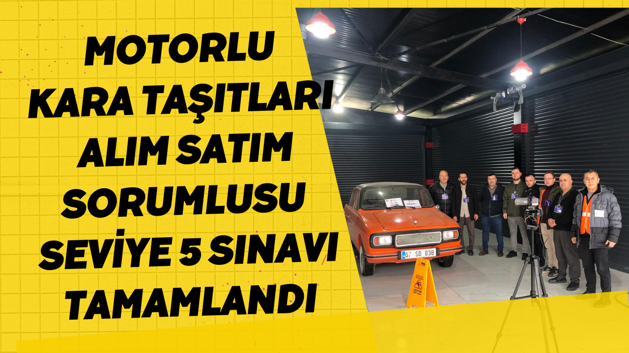 Motorlu Kara Taşıtları Alım Satım Sorumlusu Seviye 5 Sınavı Tamamlandı