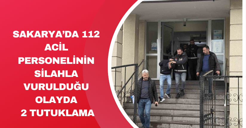 Sakarya’da 112 acil personelinin silahla vurulduğu olayda 2 tutuklama