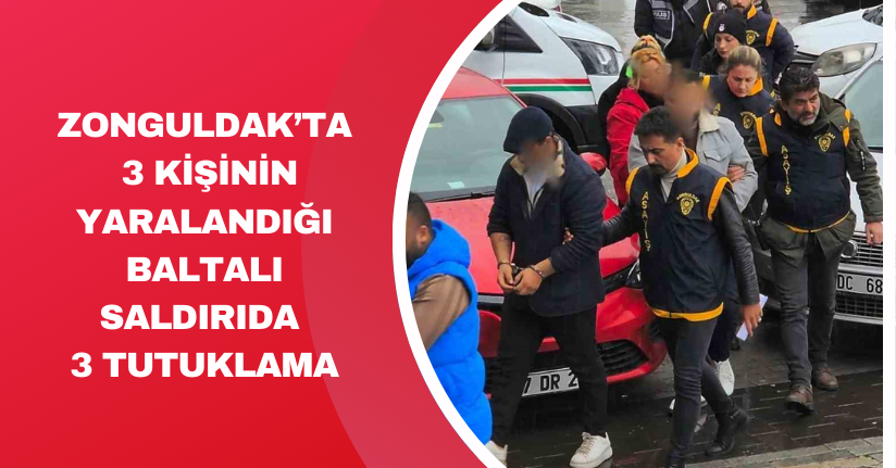 Zonguldak’ta 3 kişinin yaralandığı baltalı saldırıda 3 tutuklama