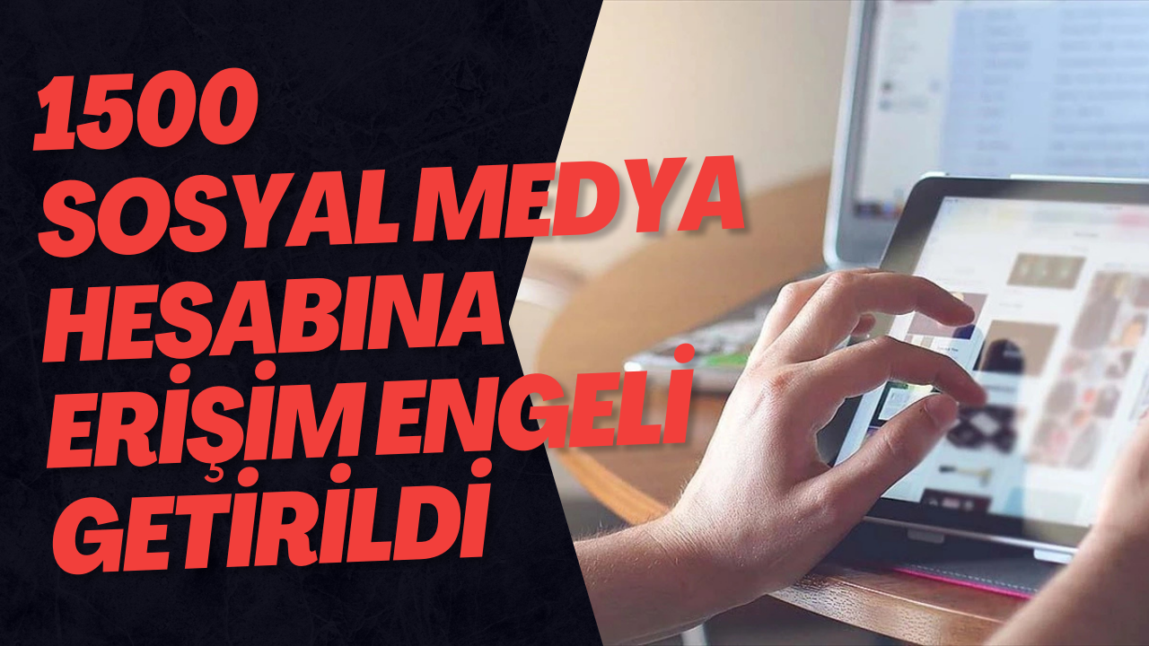 1500 Sosyal Medya Hesabına Erişim Engeli Getirildi