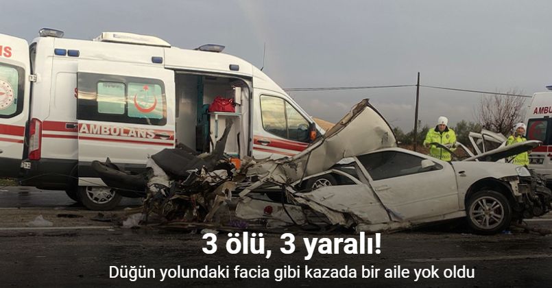 Düğün yolundaki facia gibi kazada bir aile yok oldu: 3 ölü, 3 yaralı