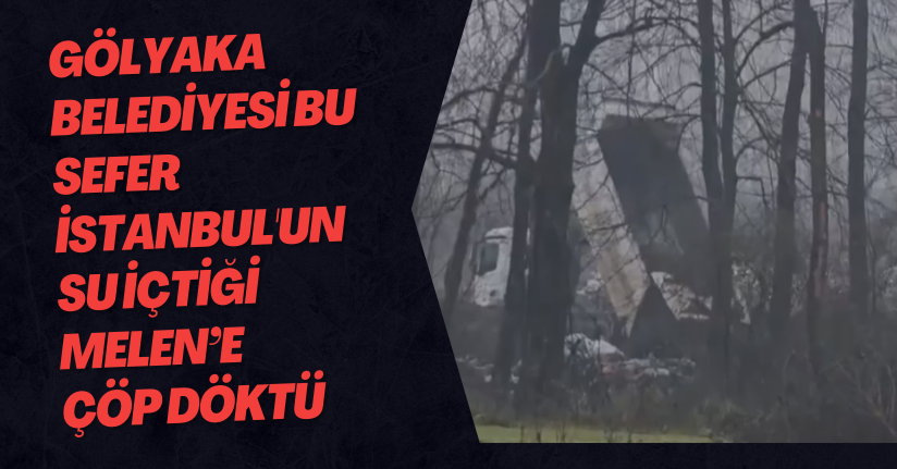 Gölyaka Belediyesi Bu Sefer İstanbul'un Su İçtiği Melen’e Çöp Döktü