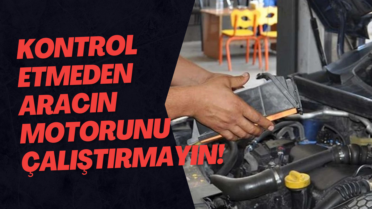 Kontrol Etmeden Önce Aracın Motorunu Çalıştırmayın!