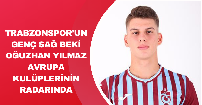 Trabzonspor’un genç sağ beki Oğuzhan Yılmaz, Avrupa kulüplerinin radarında