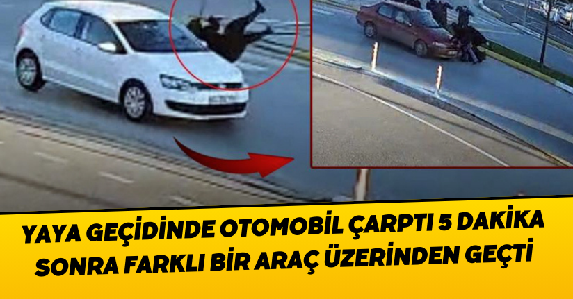 Yaya geçidinde otomobil çarptı, 5 dakika sonra farklı bir araç üzerinden geçti