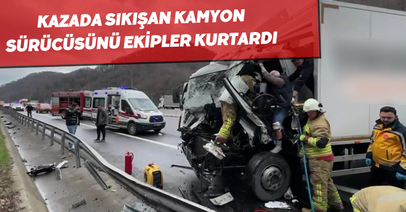  Kazada sıkışan kamyon sürücüsünü ekipler kurtardı