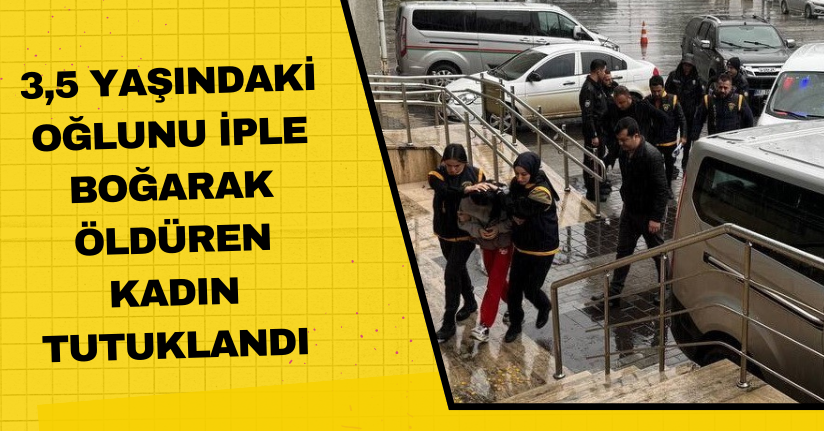 3,5 yaşındaki  Oğlunu iple boğarak öldüren kadın tutuklandı