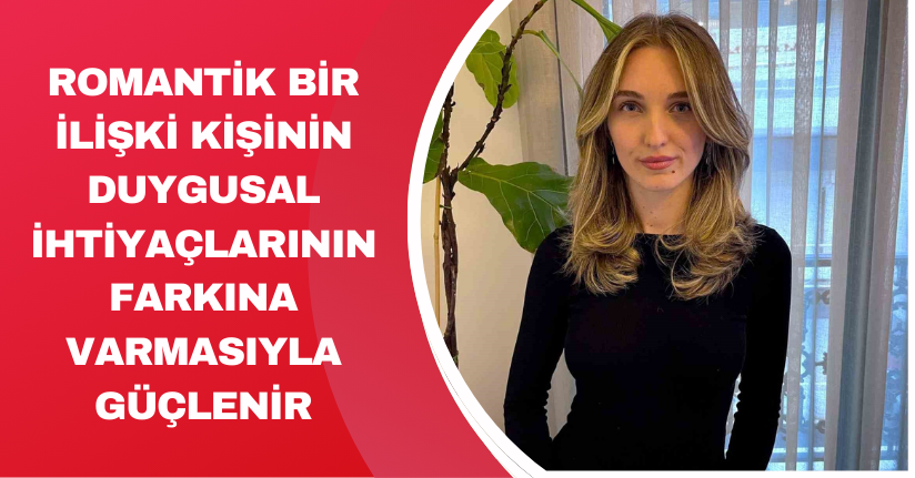 Romantik bir ilişki, kişinin duygusal ihtiyaçlarının farkına varmasıyla güçlenir