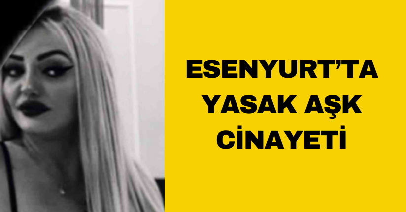 Esenyurt’ta yasak aşk cinayeti