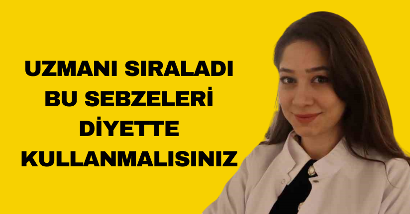 Uzmanı sıraladı: Bu sebzeleri diyette kullanmalısınız