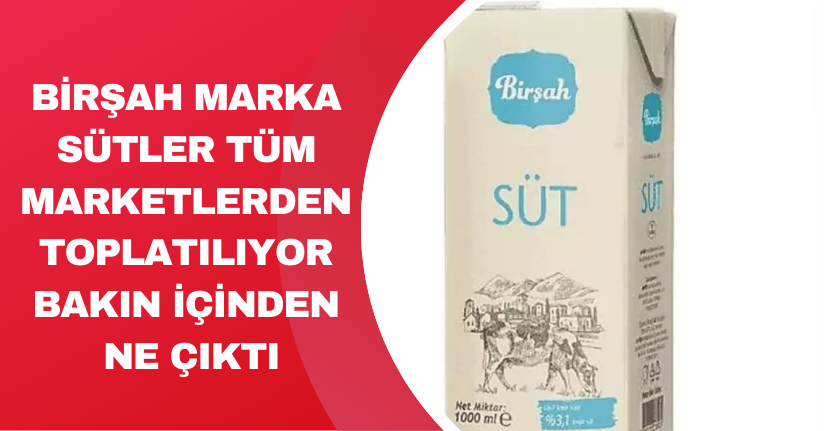 Birşah marka sütler tüm marketlerden toplatılıyor