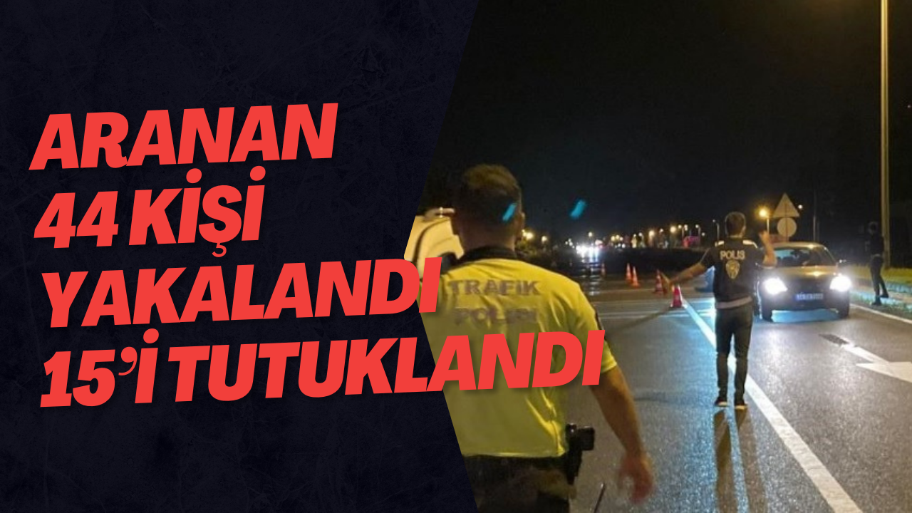 Aranan 44 Kişi Yakalandı 15’i Tutuklandı