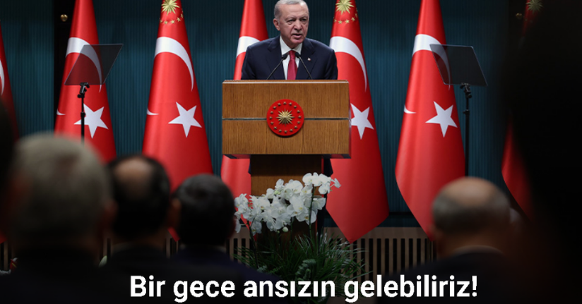 Cumhurbaşkanı Erdoğan: “Bir gece ansızın gelebiliriz