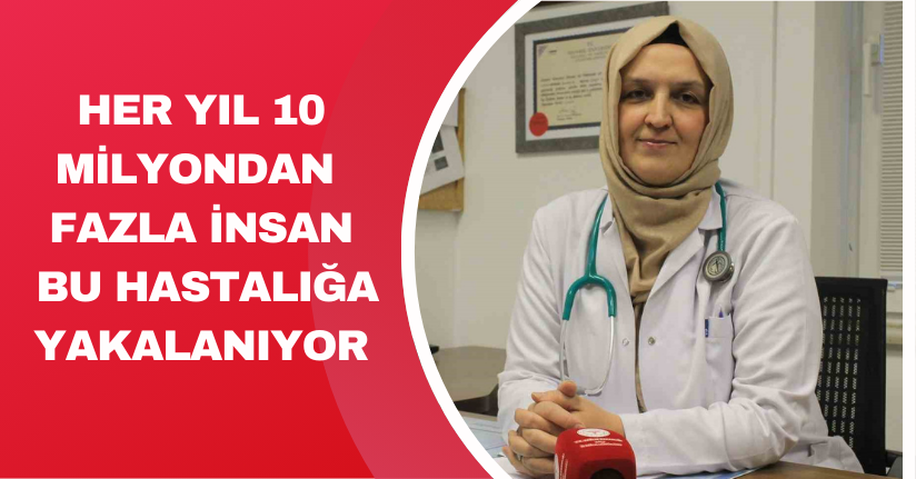 Her yıl 10 milyondan fazla insan bu hastalığa yakalanıyor