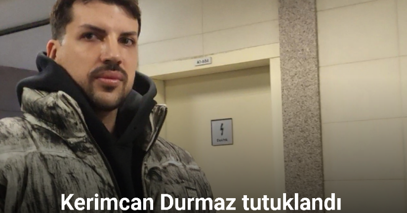 Fenomen Kerimcan Durmaz tutuklandı