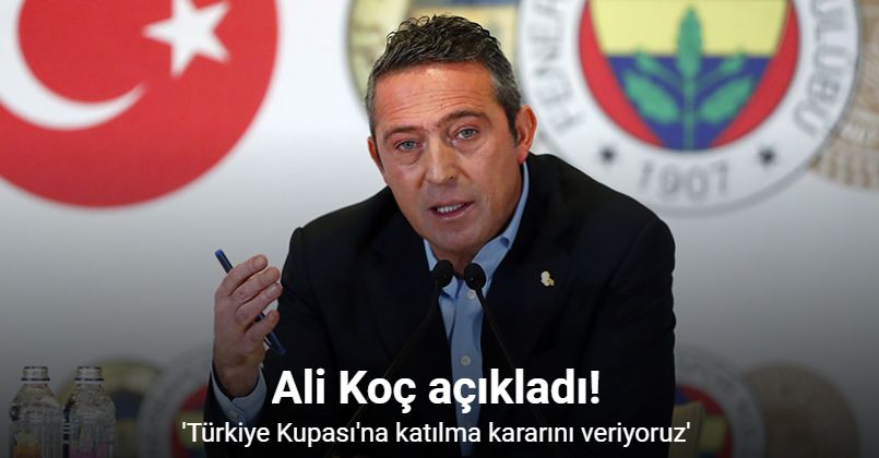 Ali Koç, Fenerbahçe’nin Türkiye Kupası’na katılacağını açıkladı