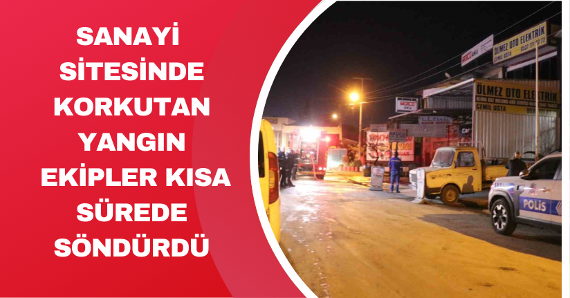 Sanayi sitesinde korkutan yangın: Ekipler kısa sürede söndürdü