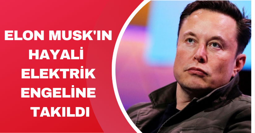 Elon Musk'ın hayali elektrik engeline takıldı