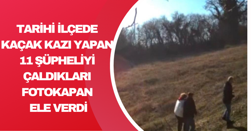 Tarihi ilçede kaçak kazı yapan 11 şüpheliyi çaldıkları fotokapan ele verdi